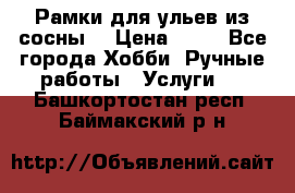 Рамки для ульев из сосны. › Цена ­ 15 - Все города Хобби. Ручные работы » Услуги   . Башкортостан респ.,Баймакский р-н